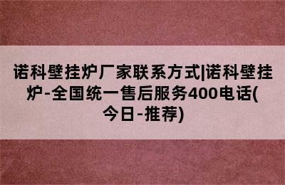 诺科壁挂炉厂家联系方式|诺科壁挂炉-全国统一售后服务400电话(今日-推荐)